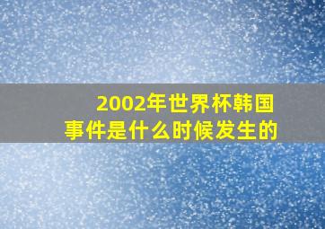 2002年世界杯韩国事件是什么时候发生的