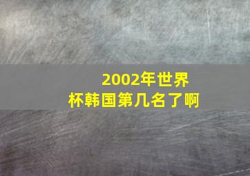 2002年世界杯韩国第几名了啊