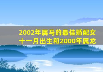 2002年属马的最佳婚配女十一月出生和2000年属龙