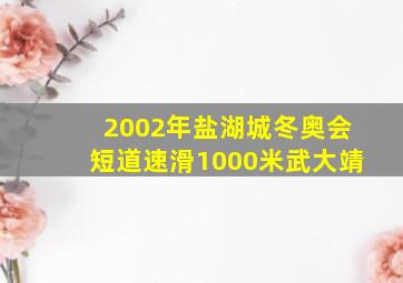 2002年盐湖城冬奥会短道速滑1000米武大靖