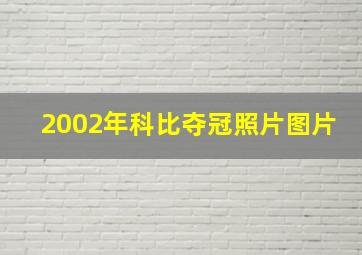 2002年科比夺冠照片图片