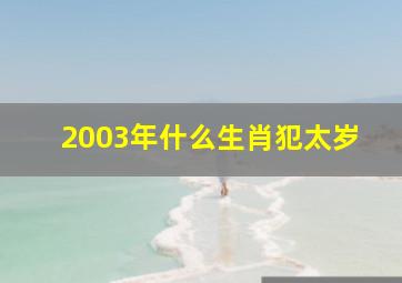 2003年什么生肖犯太岁