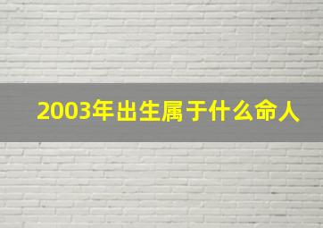 2003年出生属于什么命人