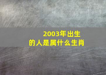 2003年出生的人是属什么生肖