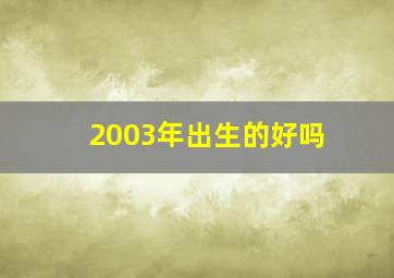 2003年出生的好吗