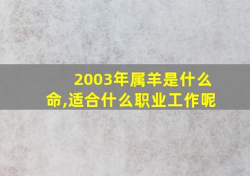 2003年属羊是什么命,适合什么职业工作呢