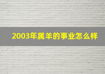 2003年属羊的事业怎么样