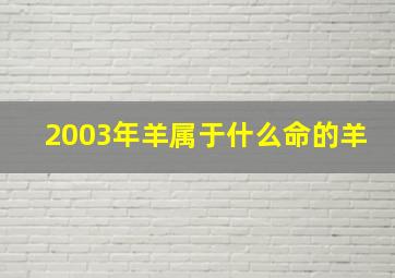 2003年羊属于什么命的羊