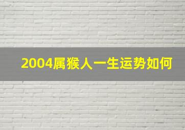 2004属猴人一生运势如何