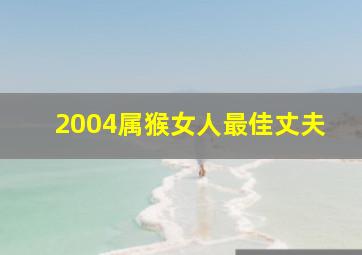 2004属猴女人最佳丈夫