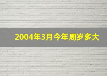 2004年3月今年周岁多大