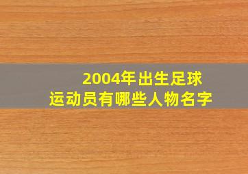 2004年出生足球运动员有哪些人物名字