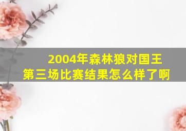 2004年森林狼对国王第三场比赛结果怎么样了啊