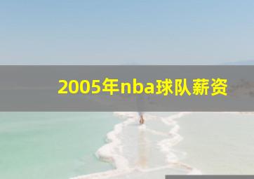 2005年nba球队薪资