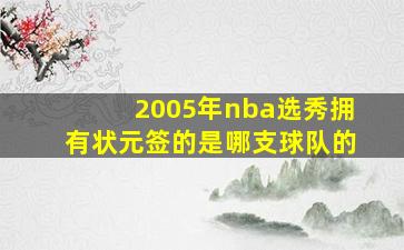 2005年nba选秀拥有状元签的是哪支球队的