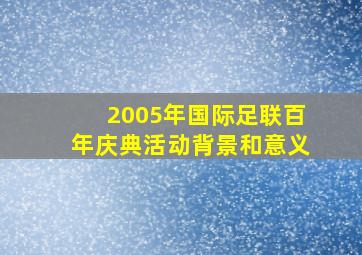 2005年国际足联百年庆典活动背景和意义