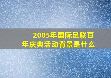 2005年国际足联百年庆典活动背景是什么