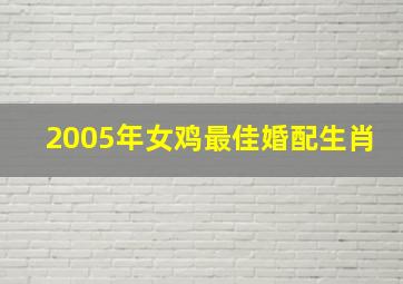 2005年女鸡最佳婚配生肖