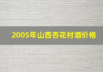 2005年山西杏花村酒价格