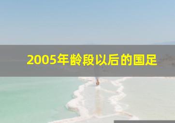 2005年龄段以后的国足