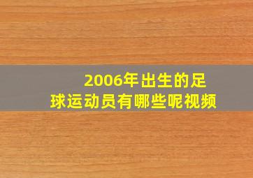 2006年出生的足球运动员有哪些呢视频