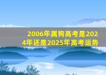 2006年属狗高考是2024年还是2025年高考运势