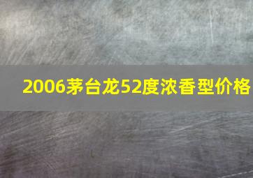 2006茅台龙52度浓香型价格