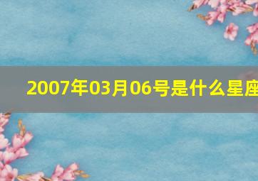 2007年03月06号是什么星座