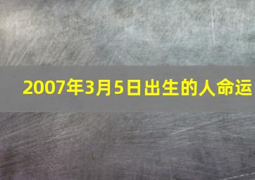 2007年3月5日出生的人命运