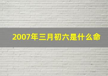 2007年三月初六是什么命