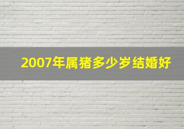 2007年属猪多少岁结婚好