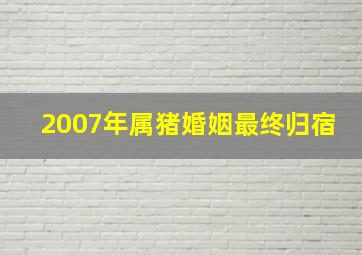 2007年属猪婚姻最终归宿