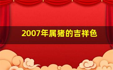 2007年属猪的吉祥色