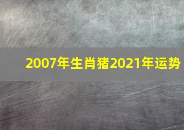 2007年生肖猪2021年运势