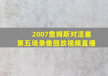 2007詹姆斯对活塞第五场录像回放视频直播