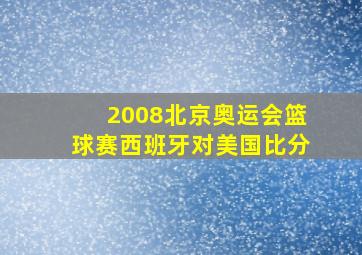 2008北京奥运会篮球赛西班牙对美国比分