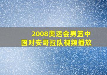 2008奥运会男篮中国对安哥拉队视频播放