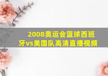 2008奥运会篮球西班牙vs美国队高清直播视频