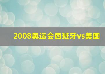 2008奥运会西班牙vs美国