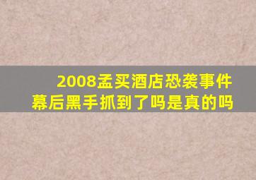 2008孟买酒店恐袭事件幕后黑手抓到了吗是真的吗