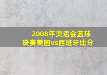 2008年奥运会篮球决赛美国vs西班牙比分