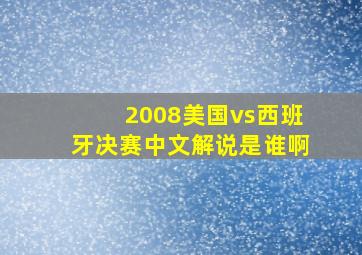 2008美国vs西班牙决赛中文解说是谁啊