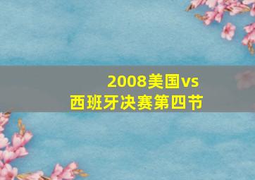 2008美国vs西班牙决赛第四节