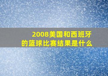 2008美国和西班牙的篮球比赛结果是什么