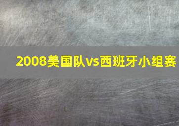 2008美国队vs西班牙小组赛