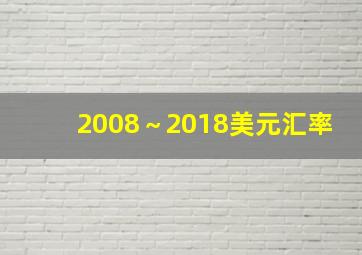 2008～2018美元汇率