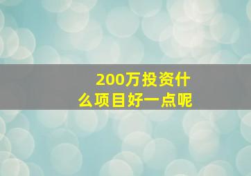 200万投资什么项目好一点呢