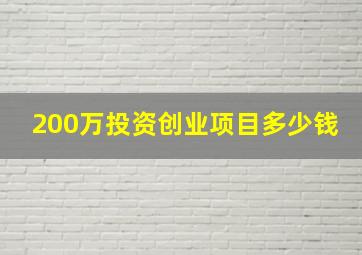 200万投资创业项目多少钱