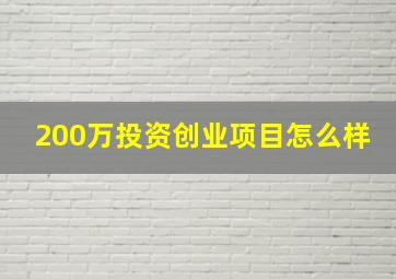 200万投资创业项目怎么样