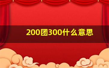 200团300什么意思